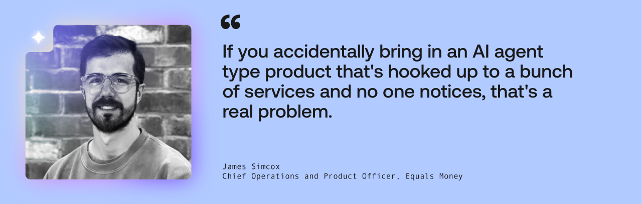 “If you accidentally bring in an AI agent type product that's hooked up to a bunch of services and no one notices, that's a real problem,”